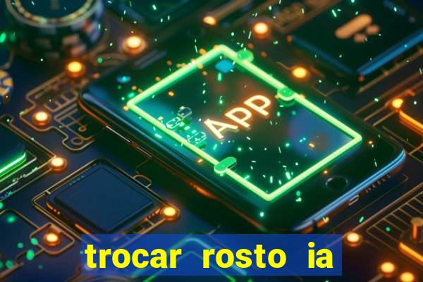 trocar rosto ia online mudar rosto